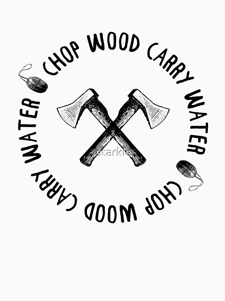 CHOP WOOD CARRY WATER by starkle