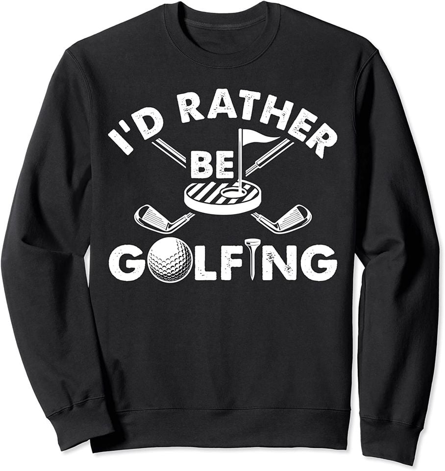 I'd Rather Be Golfing Funny Golf Gift Sweatshirt